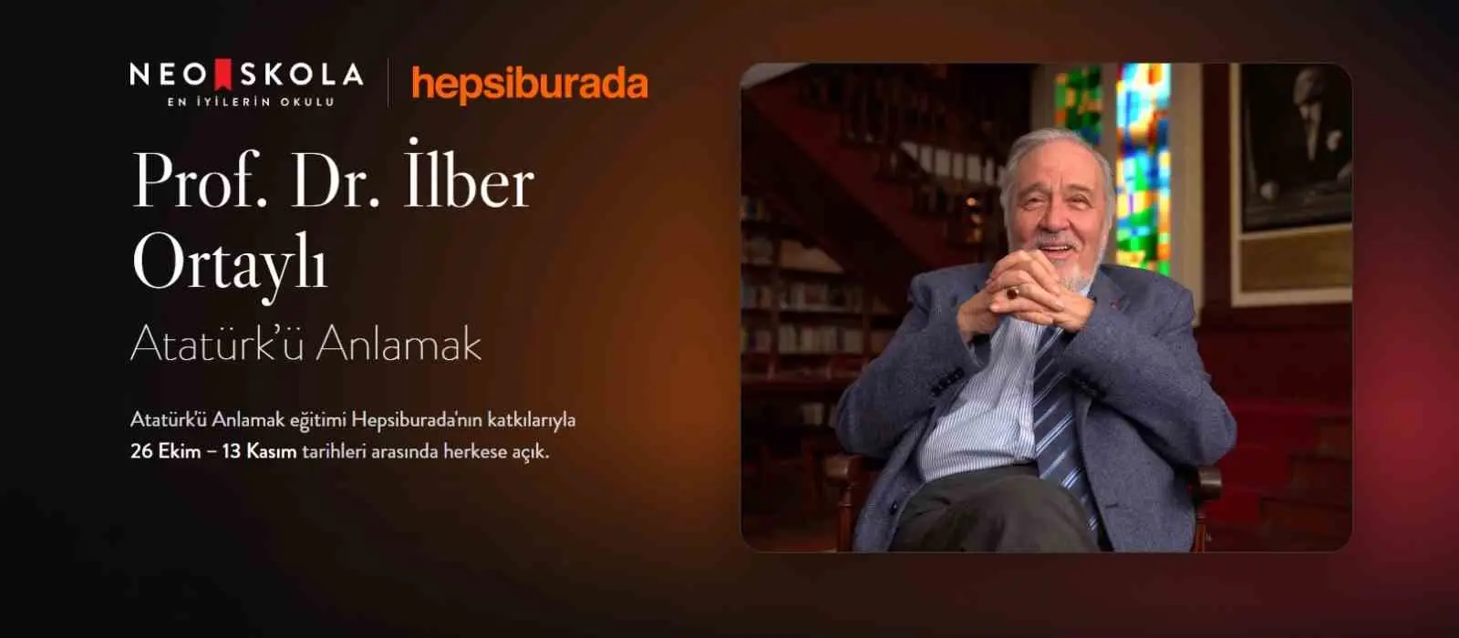 NEO SKOLA PLATFORMUNDA SUNULAN VE PROF. DR. İLBER ORTAYLI'NIN ANLATIMIYLA HAZIRLANAN "ATATÜRK'Ü ANLAMAK" EĞİTİMİ, HEPSİBURADA'NIN CUMHURİYET'İN 103. YILINA ÖZEL DESTEĞİYLE HERKESE ÜCRETSİZ OLARAK AÇILDI.